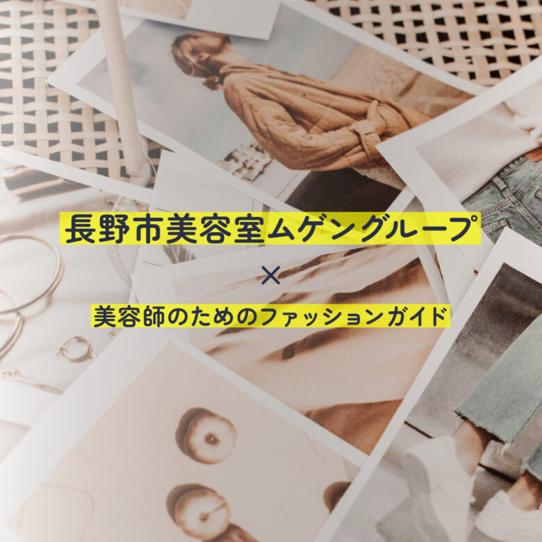 美容師のためのファッションガイド｜長野市 美容室 ムゲングループ